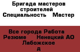 Бригада мастеров строителей › Специальность ­ Мастер - Все города Работа » Резюме   . Ненецкий АО,Лабожское д.